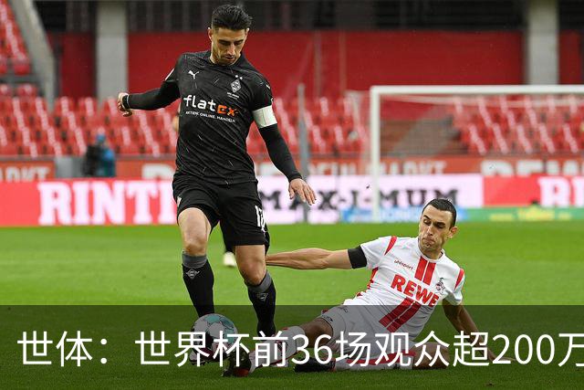 世体：世界杯前36场观众超200万，所有体育场的上座率接近100%