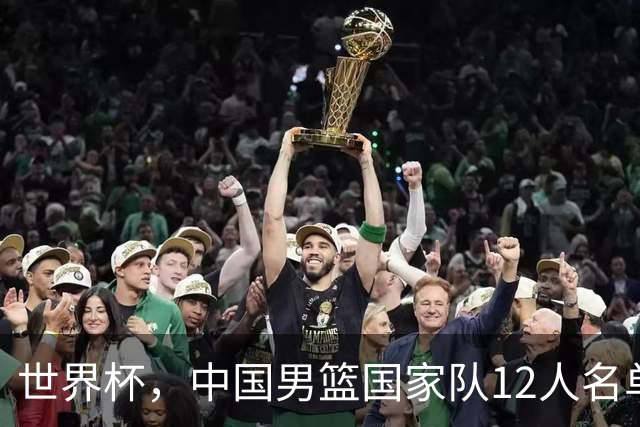 世界杯，中国男篮国家队12人名单预测出炉，庞峥麟赵维伦2人入选
