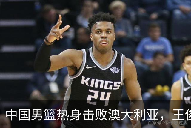 中国男篮热身击败澳大利亚，王俊杰、崔永熙打出亮眼表现