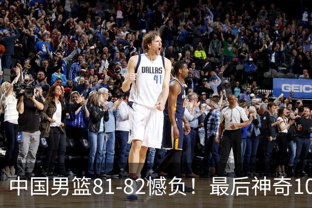 中国男篮81-82憾负！最后神奇10秒钟，郭士强给年轻后卫交学费