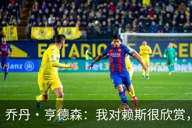 乔丹·亨德森：我对赖斯很欣赏，他过去几年来一直处在顶级水平