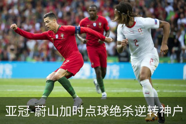 亚冠-蔚山加时点球绝杀逆转神户 打破日本3年垄断