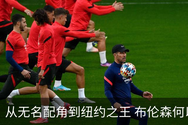 从无名配角到纽约之王 布伦森何以写就冠军传奇？