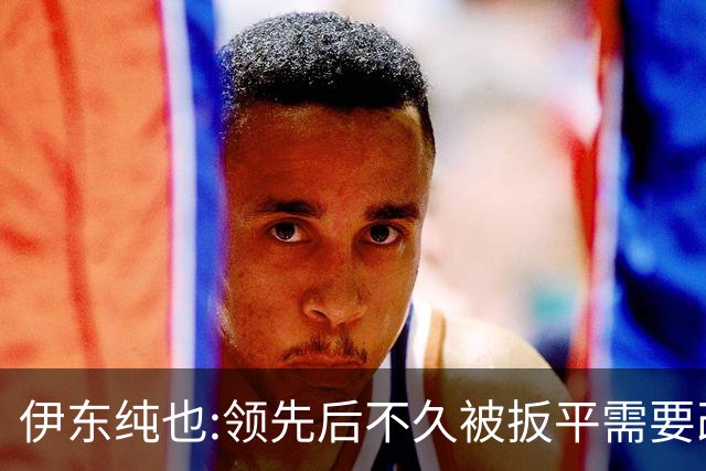 伊东纯也:领先后不久被扳平需要改进 接下来战巴西和上次完全不同