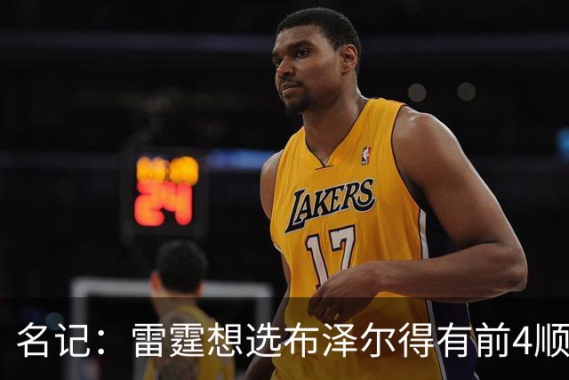 名记：雷霆想选布泽尔得有前4顺位签 冠军中锋马拉是更现实的目标