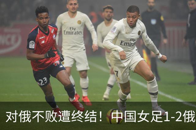 对俄不败遭终结！中国女足1-2俄罗斯女足 王霜世界波难救主