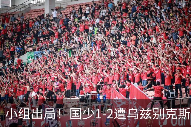 小组出局！国少1-2遭乌兹别克斯坦逆转 张城瑞破门后防两度漏人