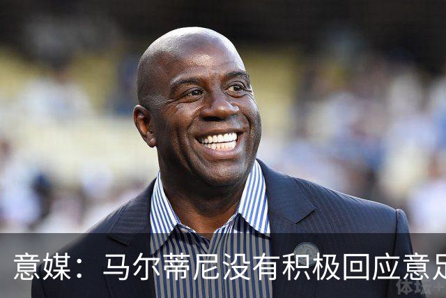 意媒：马尔蒂尼没有积极回应意足协，孔蒂年薪要求比曼奇尼更高