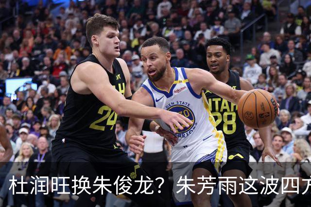 杜润旺换朱俊龙？朱芳雨这波四方大交易要是成了，CBA太疯狂