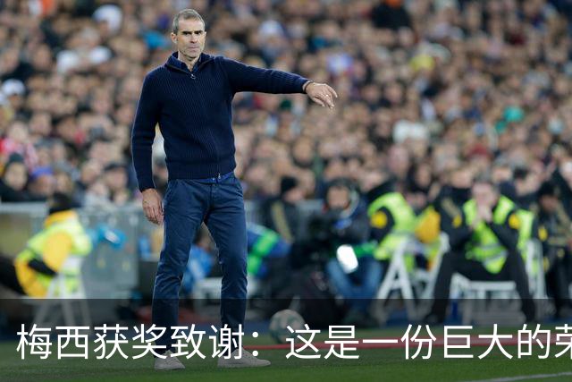 梅西获奖致谢：这是一份巨大的荣誉，我的成就都不是靠自己一个人
