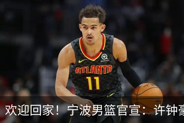 欢迎回家！宁波男篮官宣：许钟豪将担任球队助理教练！