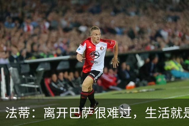 法蒂：离开巴萨很难过，生活就是如此你必须接受