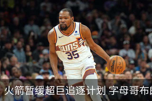 火箭暂缓超巨追逐计划 字母哥布朗交易不划算？