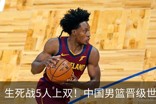 生死战5人上双！中国男篮晋级世预赛第二阶段