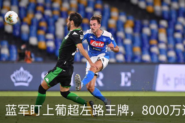 蓝军盯上葡超左路王牌，8000万违约金拦着，切尔西却已经敲门了