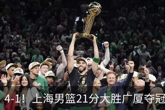 4-1！上海男篮21分大胜广厦夺冠，王哲林29+15胡金秋20+9，李弘权14+4