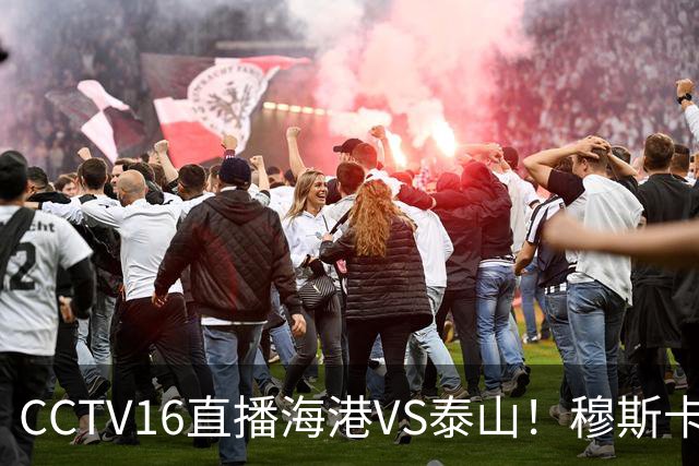 CCTV16直播海港VS泰山！穆斯卡特验货唐田，李新翔冲击依木兰